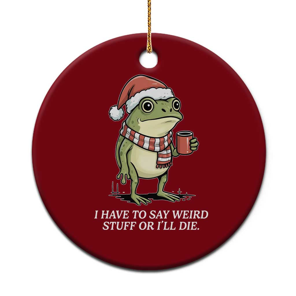 Funny Frog Christmas Meme Ceramic Ornament I Have to Say Weird Stuff Or I Will Die - Wonder Print Shop