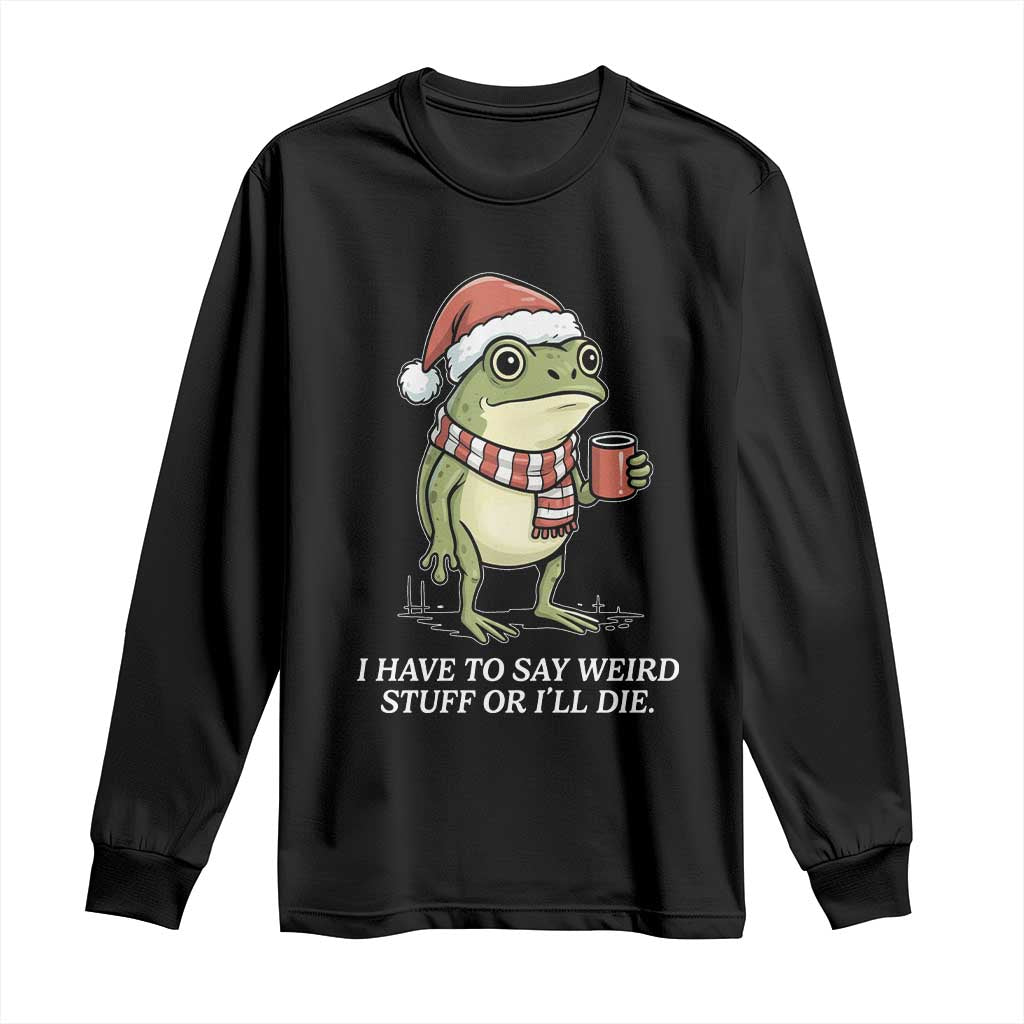 Funny Frog Christmas Meme Long Sleeve Shirt I Have to Say Weird Stuff Or I Will Die - Wonder Print Shop
