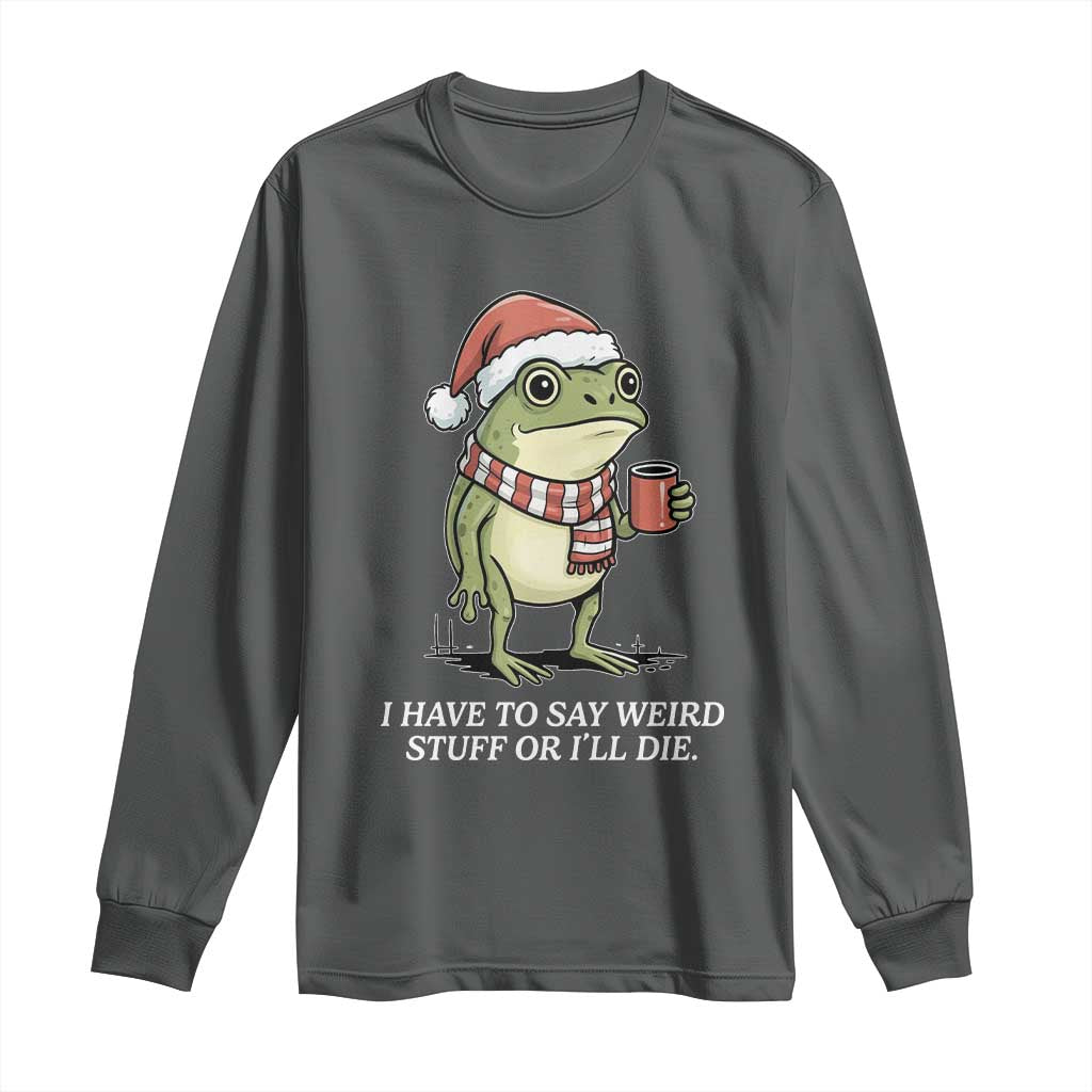 Funny Frog Christmas Meme Long Sleeve Shirt I Have to Say Weird Stuff Or I Will Die - Wonder Print Shop