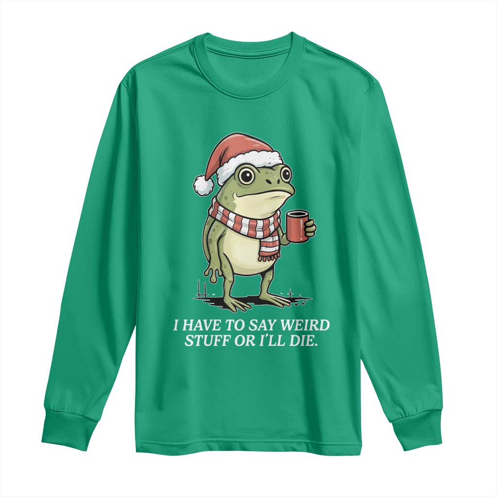 Funny Frog Christmas Meme Long Sleeve Shirt I Have to Say Weird Stuff Or I Will Die - Wonder Print Shop