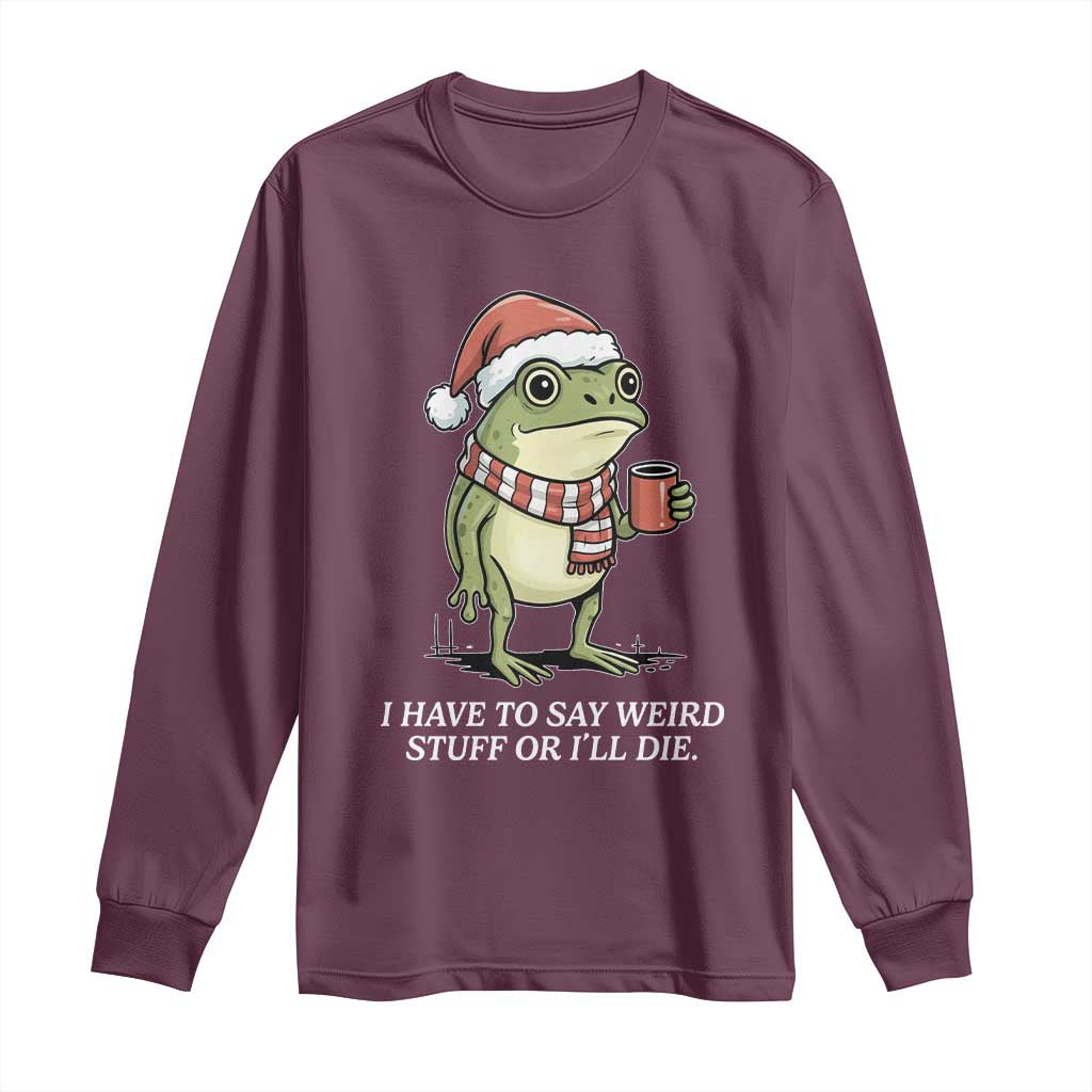 Funny Frog Christmas Meme Long Sleeve Shirt I Have to Say Weird Stuff Or I Will Die - Wonder Print Shop