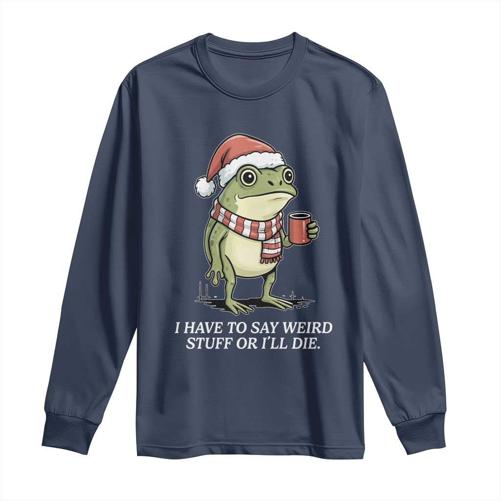 Funny Frog Christmas Meme Long Sleeve Shirt I Have to Say Weird Stuff Or I Will Die - Wonder Print Shop