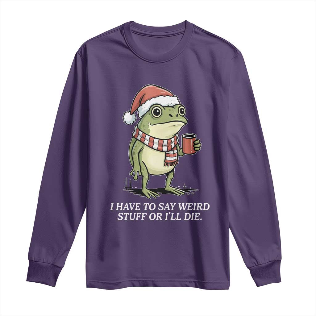 Funny Frog Christmas Meme Long Sleeve Shirt I Have to Say Weird Stuff Or I Will Die - Wonder Print Shop