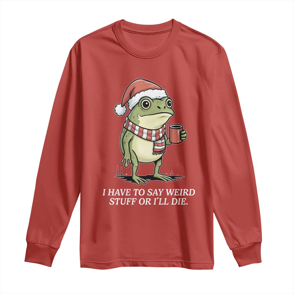 Funny Frog Christmas Meme Long Sleeve Shirt I Have to Say Weird Stuff Or I Will Die - Wonder Print Shop