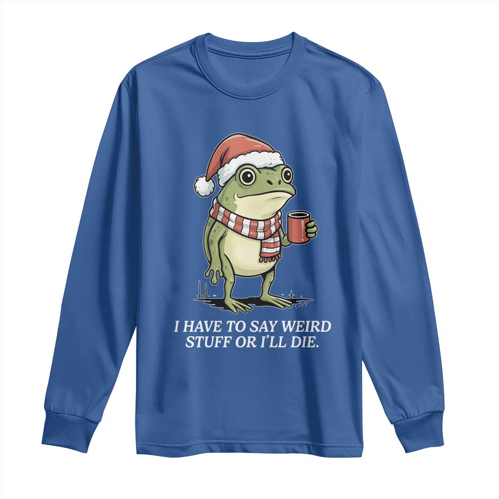 Funny Frog Christmas Meme Long Sleeve Shirt I Have to Say Weird Stuff Or I Will Die - Wonder Print Shop