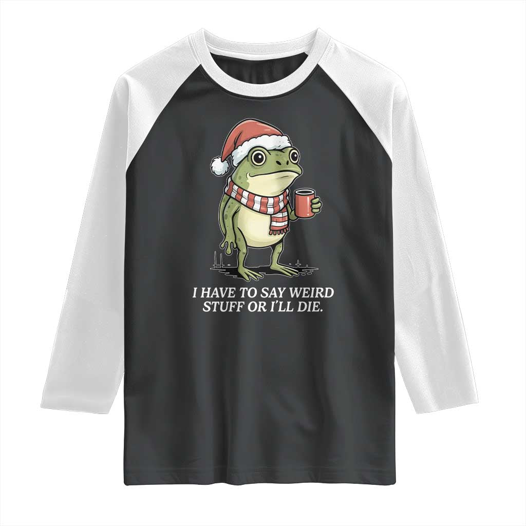 Funny Frog Christmas Meme Raglan Shirt I Have to Say Weird Stuff Or I Will Die - Wonder Print Shop