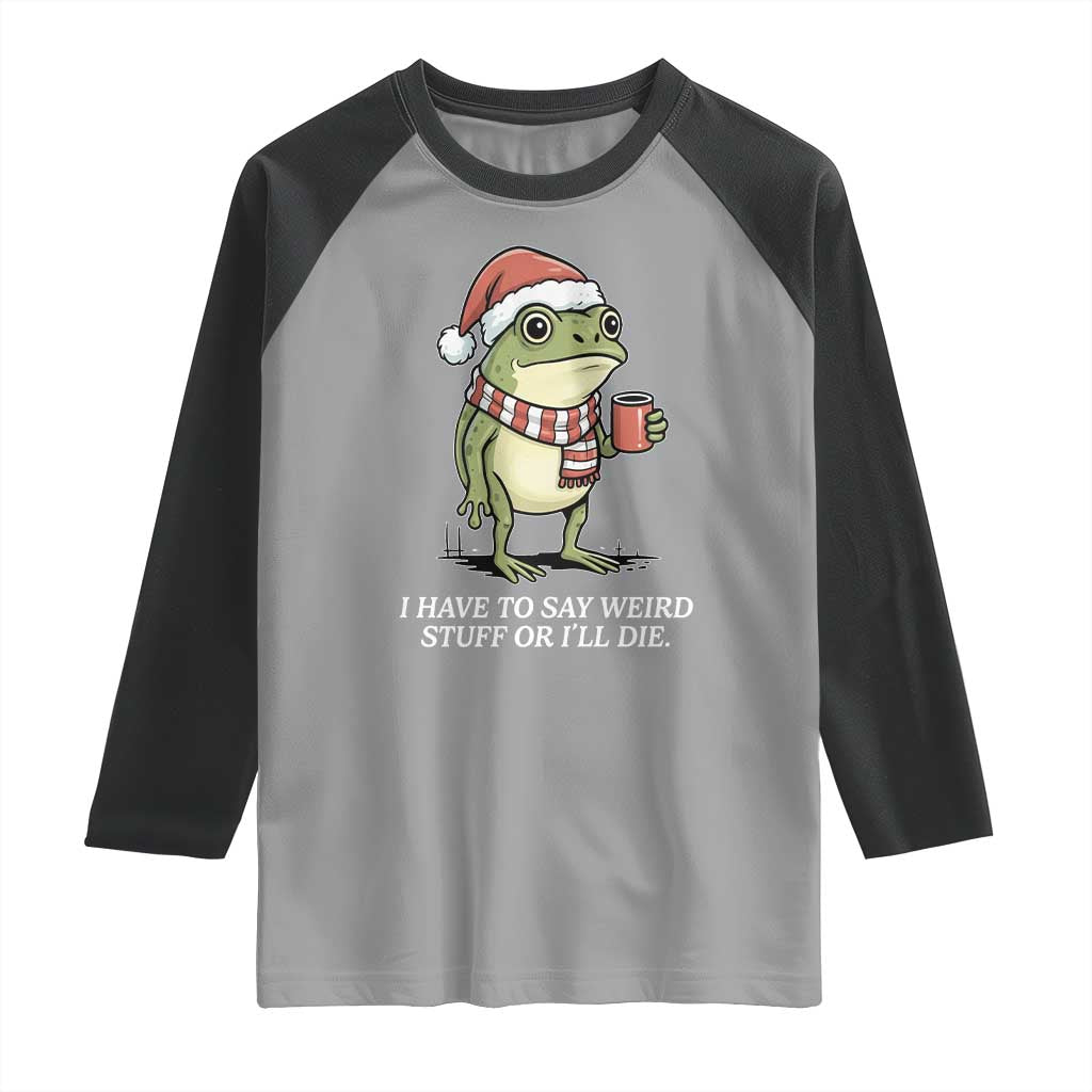 Funny Frog Christmas Meme Raglan Shirt I Have to Say Weird Stuff Or I Will Die - Wonder Print Shop