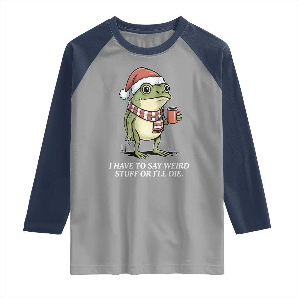 Funny Frog Christmas Meme Raglan Shirt I Have to Say Weird Stuff Or I Will Die - Wonder Print Shop