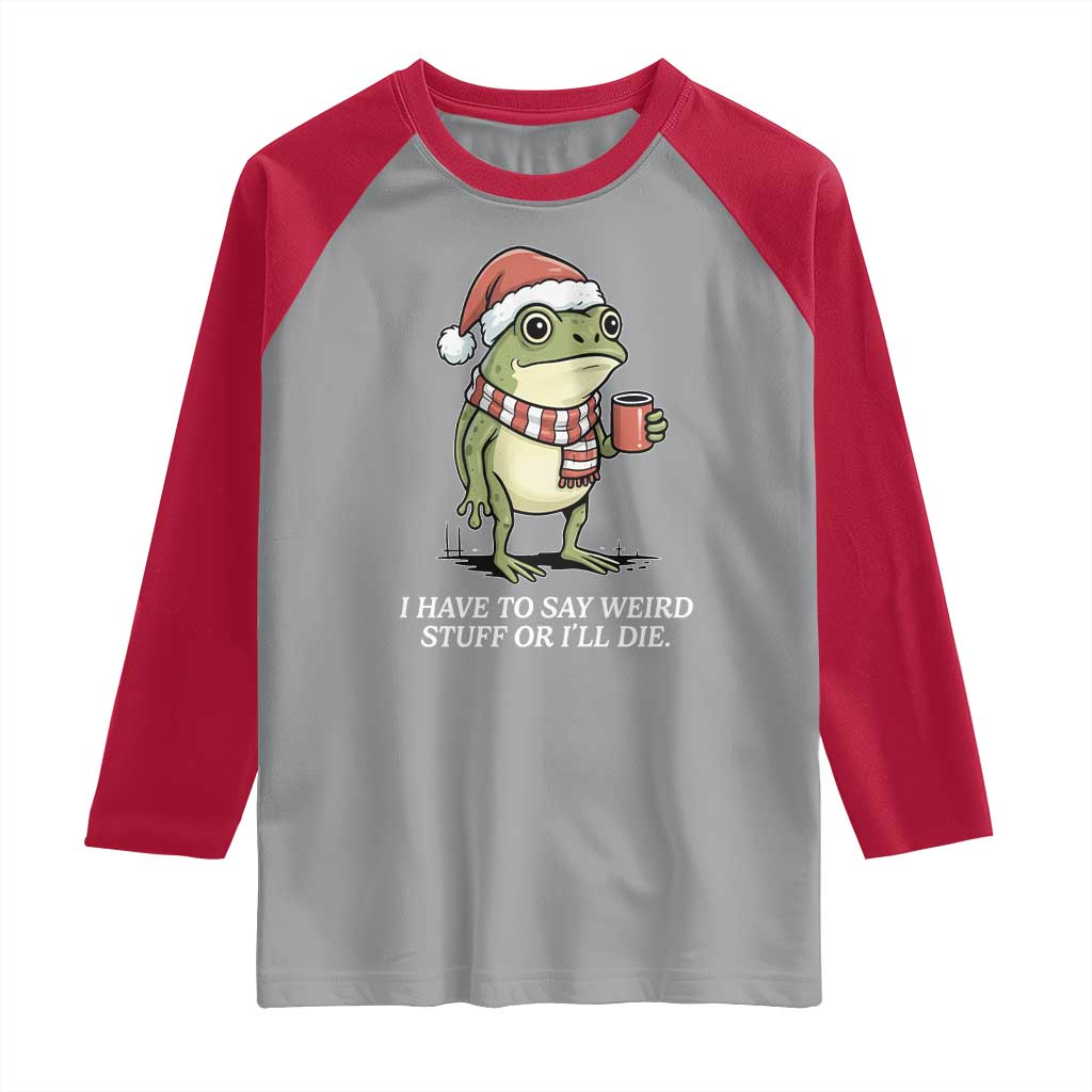 Funny Frog Christmas Meme Raglan Shirt I Have to Say Weird Stuff Or I Will Die - Wonder Print Shop