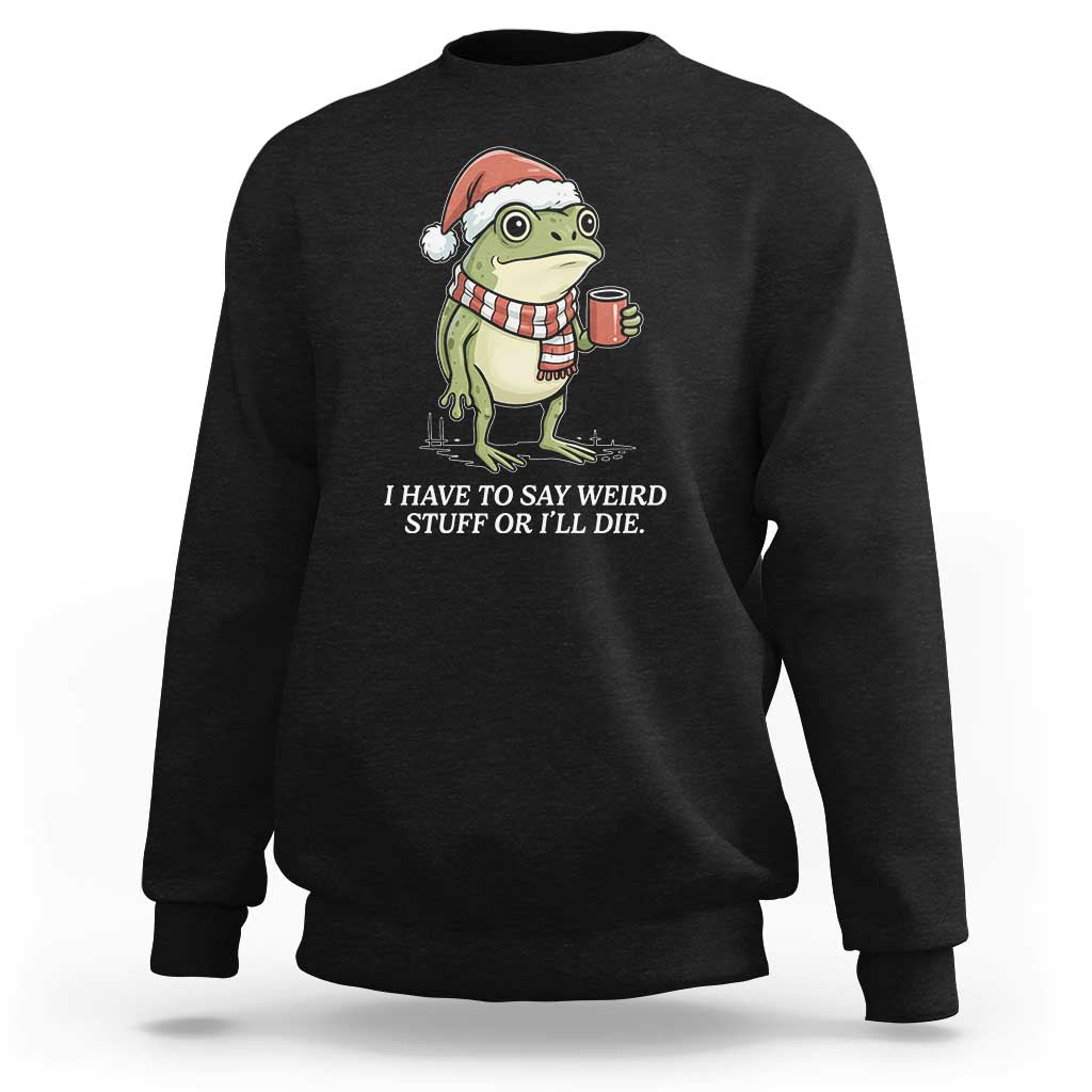 Funny Frog Christmas Meme Sweatshirt I Have to Say Weird Stuff Or I Will Die - Wonder Print Shop