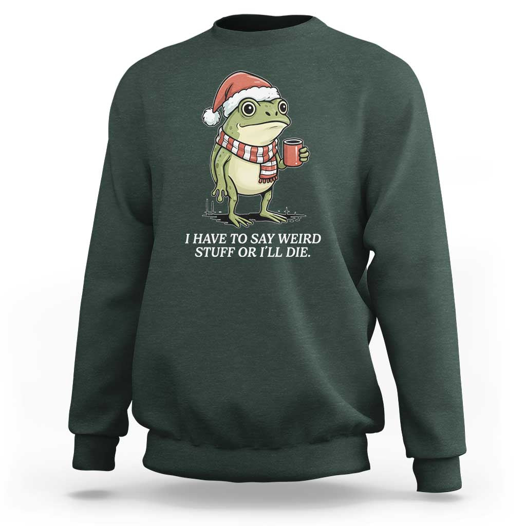Funny Frog Christmas Meme Sweatshirt I Have to Say Weird Stuff Or I Will Die - Wonder Print Shop
