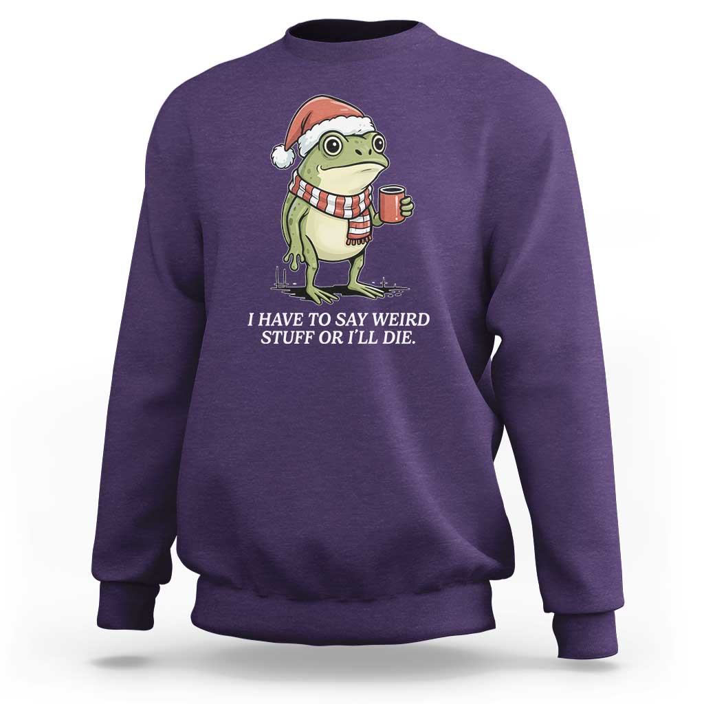 Funny Frog Christmas Meme Sweatshirt I Have to Say Weird Stuff Or I Will Die - Wonder Print Shop