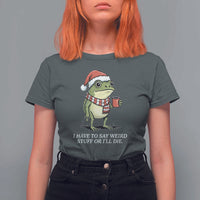 Funny Frog Christmas Meme T Shirt For Women I Have to Say Weird Stuff Or I Will Die - Wonder Print Shop
