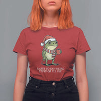 Funny Frog Christmas Meme T Shirt For Women I Have to Say Weird Stuff Or I Will Die - Wonder Print Shop