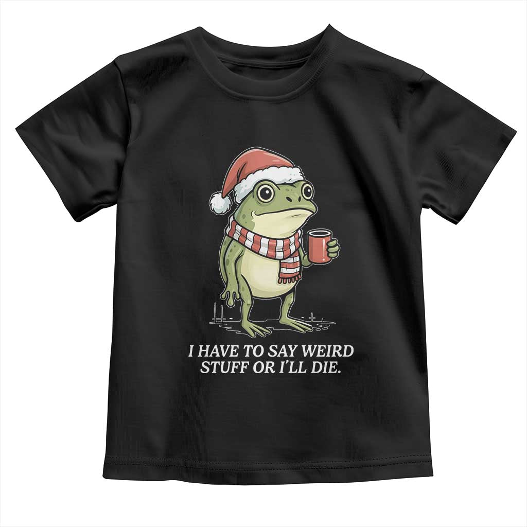 Funny Frog Christmas Meme Toddler T Shirt I Have to Say Weird Stuff Or I Will Die - Wonder Print Shop