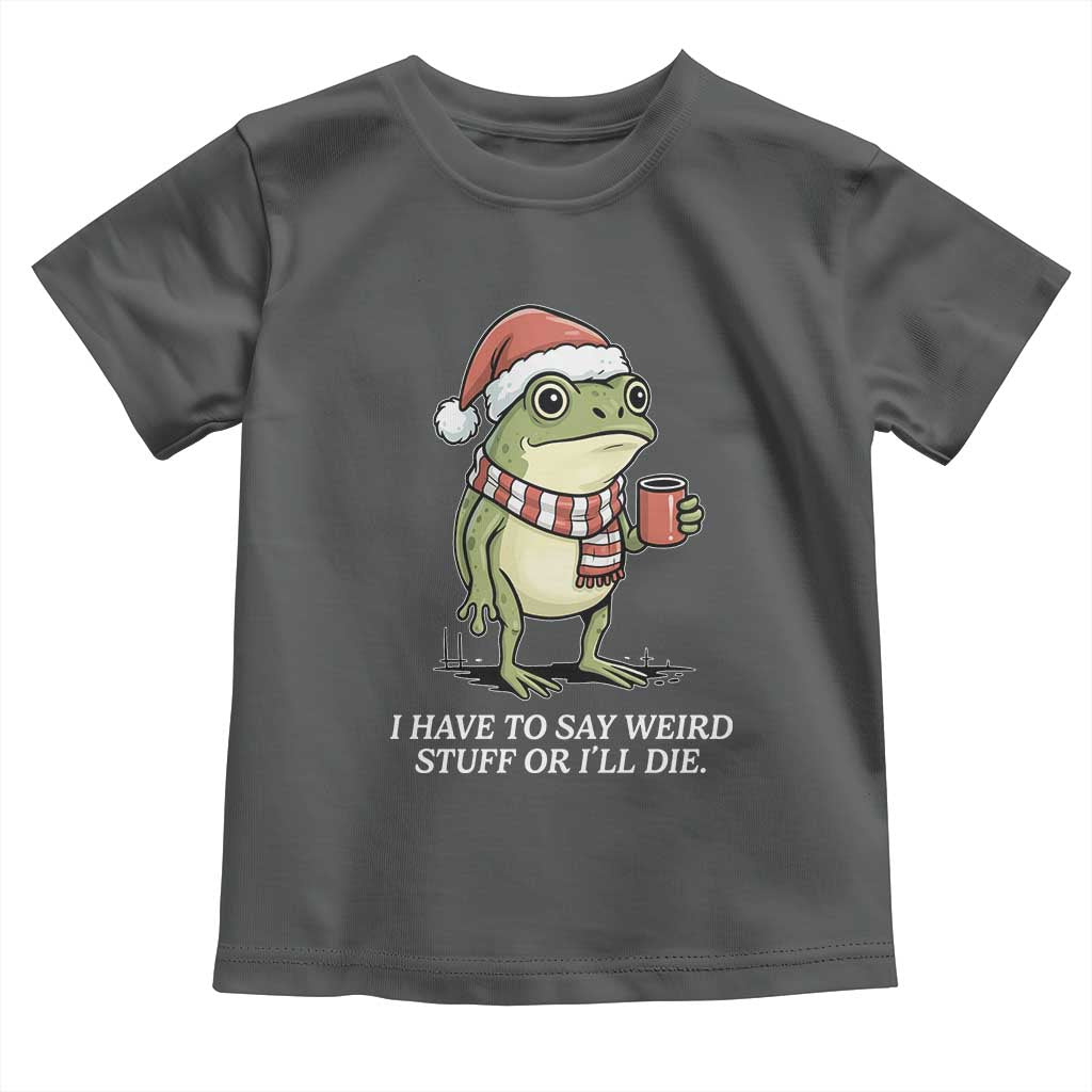 Funny Frog Christmas Meme Toddler T Shirt I Have to Say Weird Stuff Or I Will Die - Wonder Print Shop