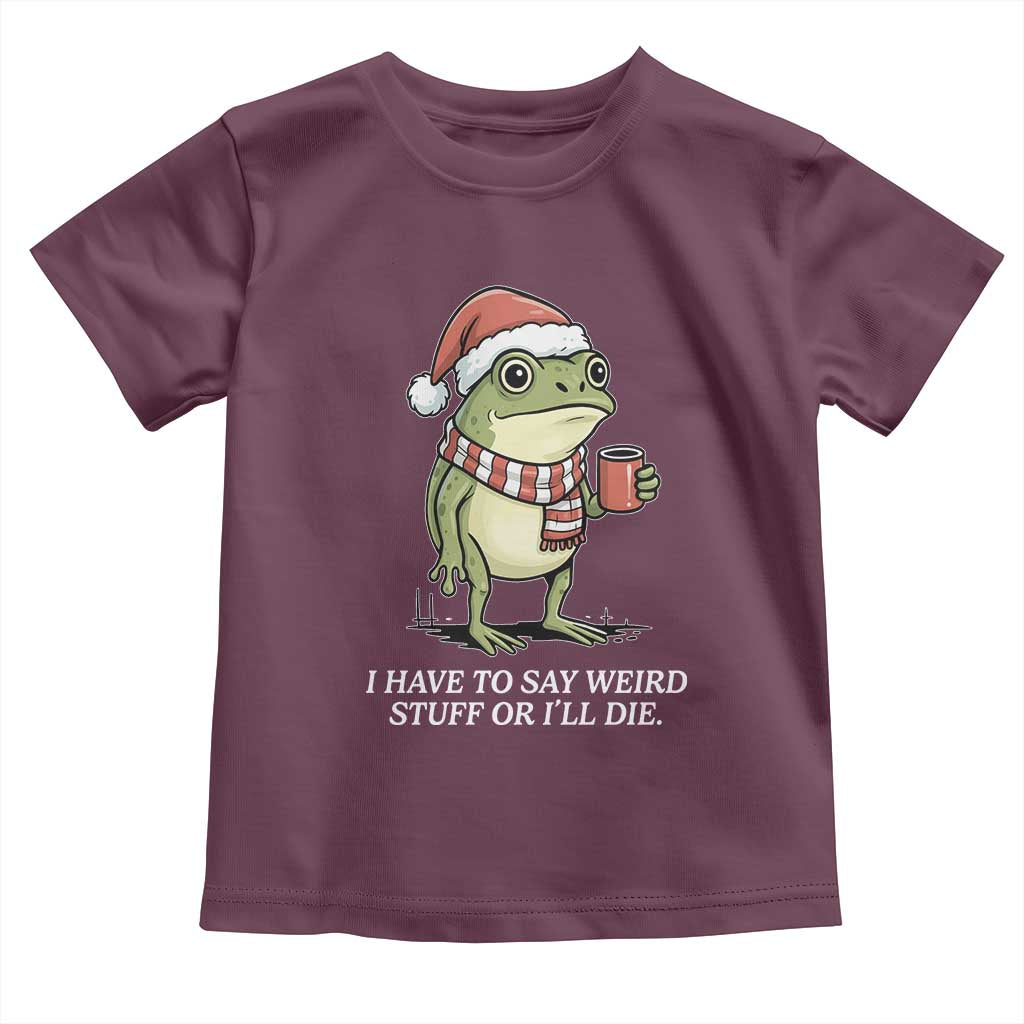 Funny Frog Christmas Meme Toddler T Shirt I Have to Say Weird Stuff Or I Will Die - Wonder Print Shop