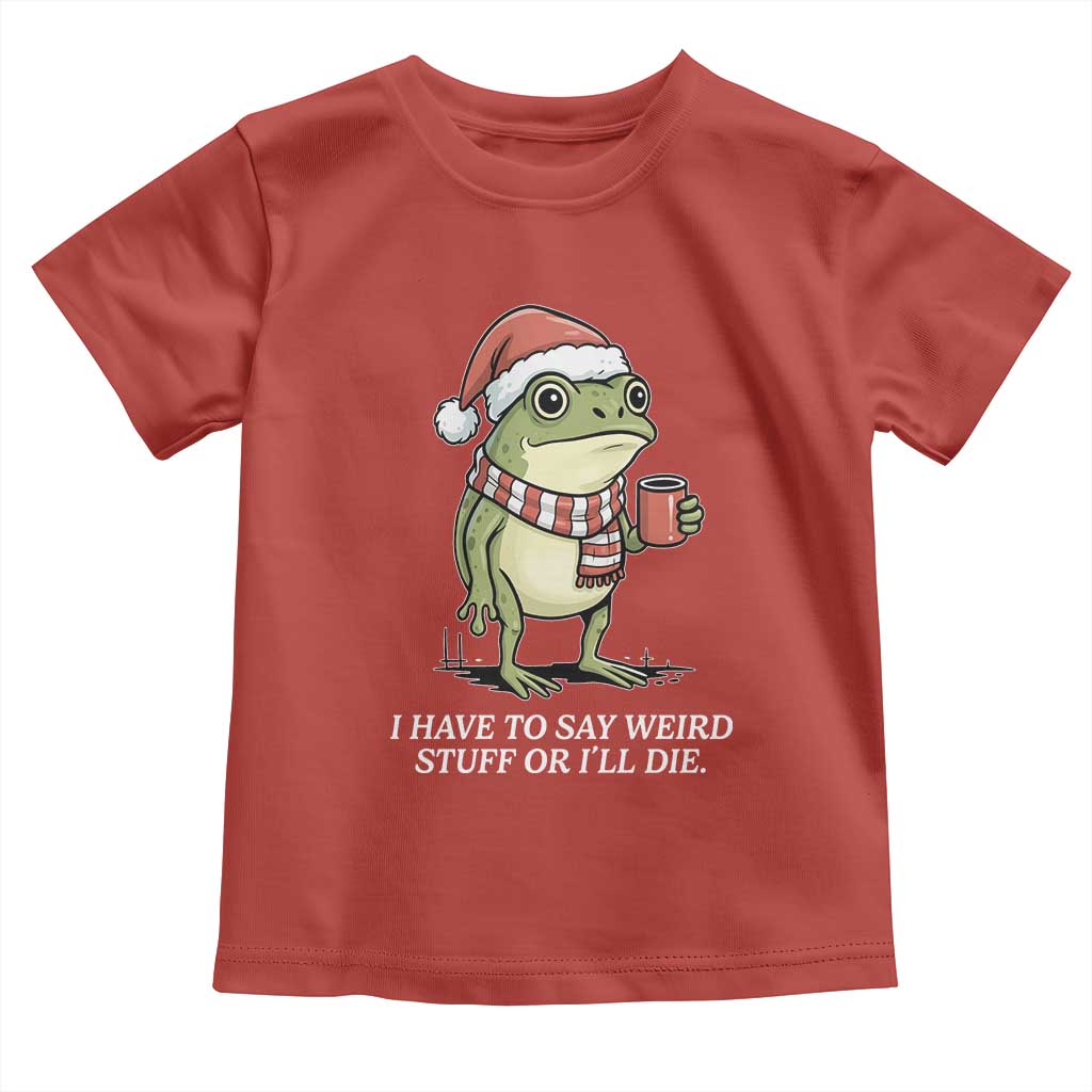 Funny Frog Christmas Meme Toddler T Shirt I Have to Say Weird Stuff Or I Will Die - Wonder Print Shop