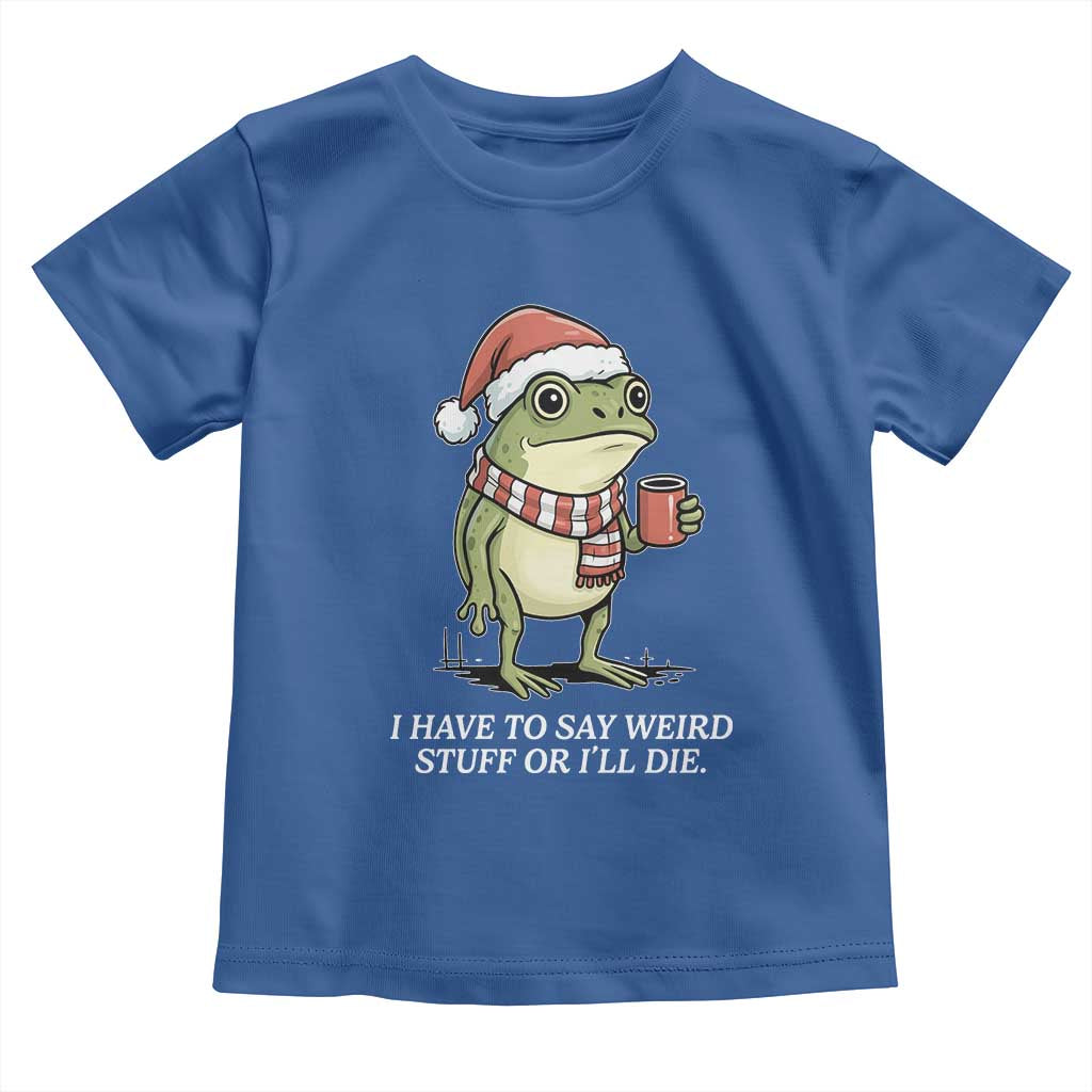 Funny Frog Christmas Meme Toddler T Shirt I Have to Say Weird Stuff Or I Will Die - Wonder Print Shop