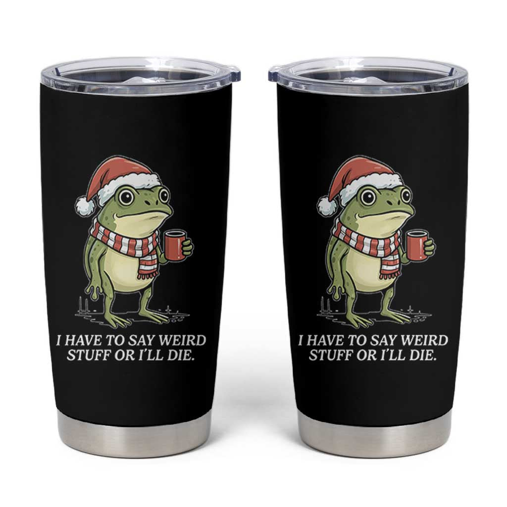 Funny Frog Christmas Meme Tumbler Cup I Have to Say Weird Stuff Or I Will Die - Wonder Print Shop