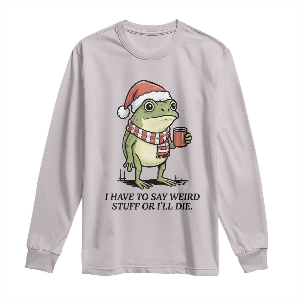 I Have to Say Weird Stuff Or I Will Die Long Sleeve Shirt Funny Frog Christmas Meme - Wonder Print Shop