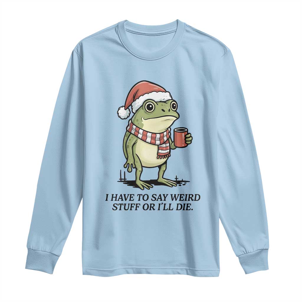 I Have to Say Weird Stuff Or I Will Die Long Sleeve Shirt Funny Frog Christmas Meme - Wonder Print Shop