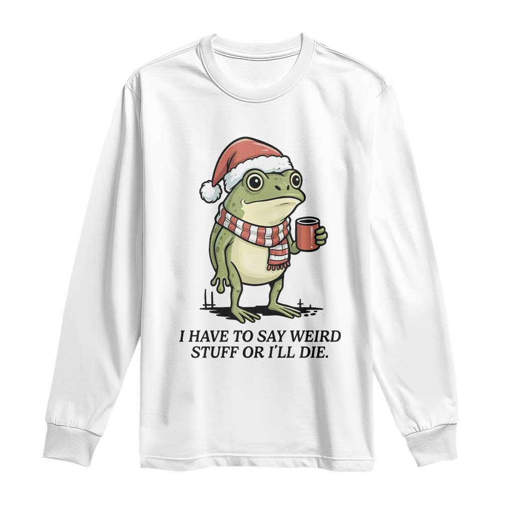 I Have to Say Weird Stuff Or I Will Die Long Sleeve Shirt Funny Frog Christmas Meme - Wonder Print Shop