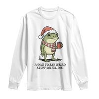 I Have to Say Weird Stuff Or I Will Die Long Sleeve Shirt Funny Frog Christmas Meme - Wonder Print Shop