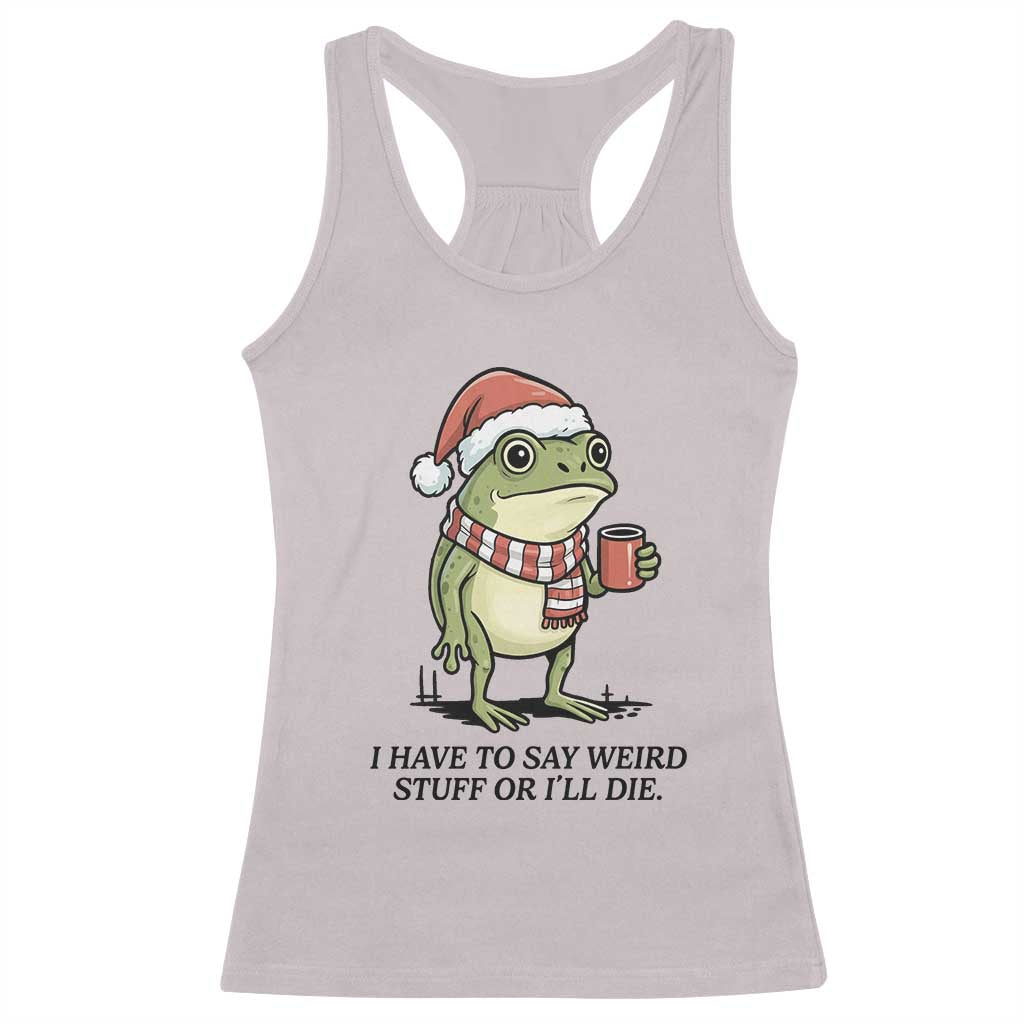 I Have to Say Weird Stuff Or I Will Die Racerback Tank Top Funny Frog Christmas Meme - Wonder Print Shop