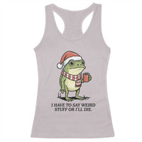 I Have to Say Weird Stuff Or I Will Die Racerback Tank Top Funny Frog Christmas Meme - Wonder Print Shop