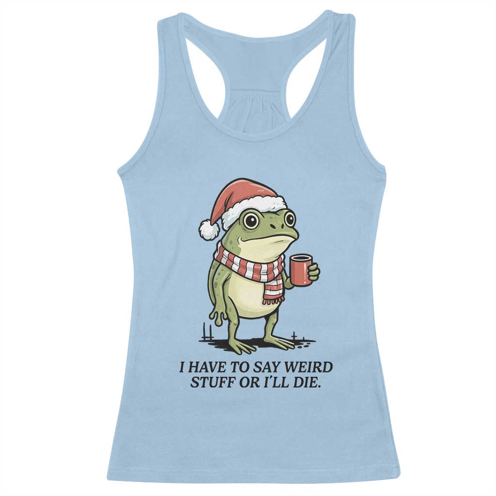 I Have to Say Weird Stuff Or I Will Die Racerback Tank Top Funny Frog Christmas Meme - Wonder Print Shop