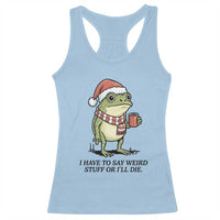 I Have to Say Weird Stuff Or I Will Die Racerback Tank Top Funny Frog Christmas Meme - Wonder Print Shop