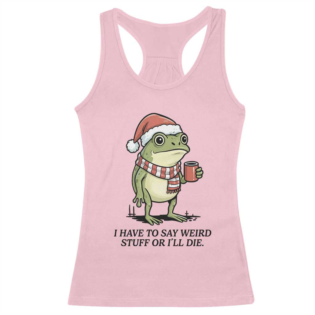 I Have to Say Weird Stuff Or I Will Die Racerback Tank Top Funny Frog Christmas Meme - Wonder Print Shop