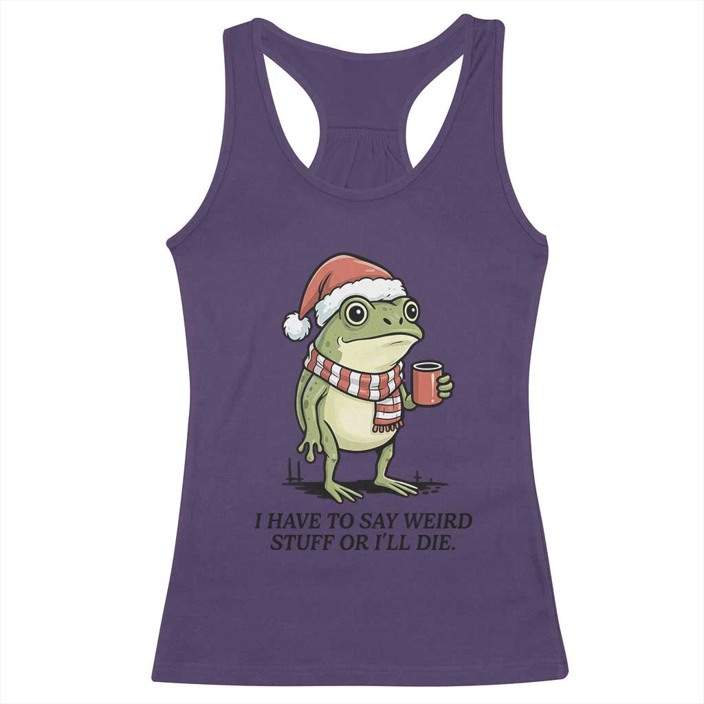 I Have to Say Weird Stuff Or I Will Die Racerback Tank Top Funny Frog Christmas Meme - Wonder Print Shop