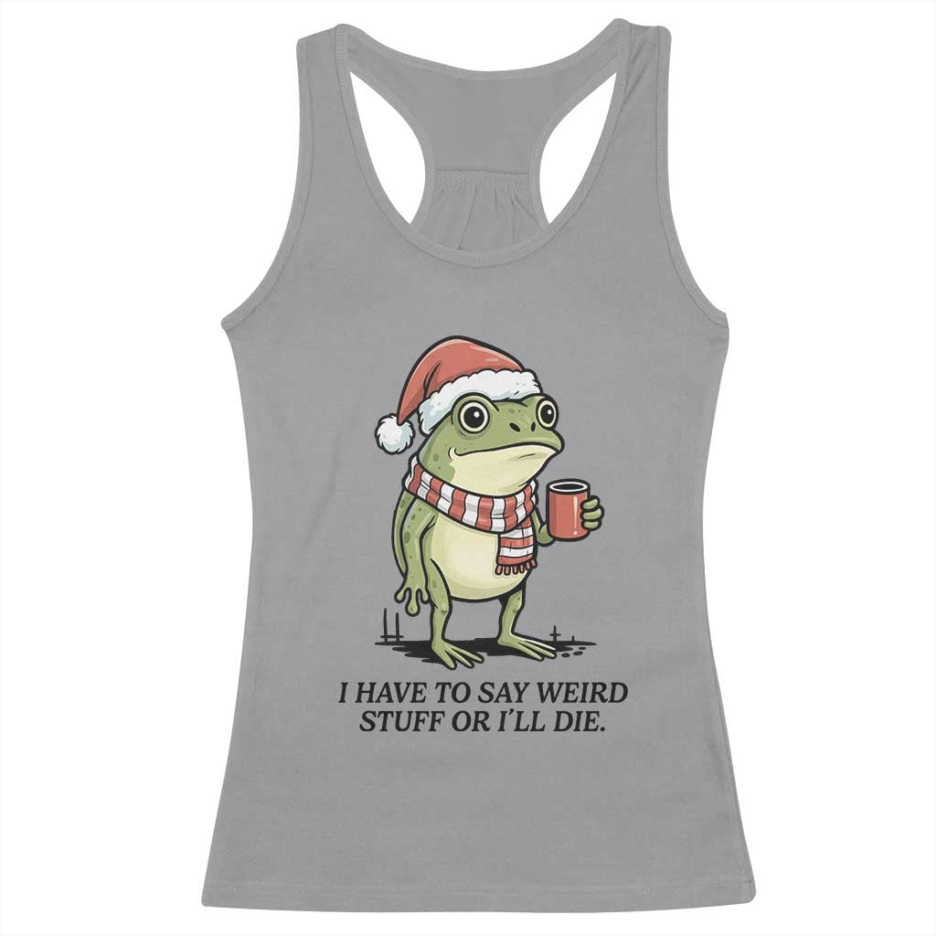I Have to Say Weird Stuff Or I Will Die Racerback Tank Top Funny Frog Christmas Meme - Wonder Print Shop