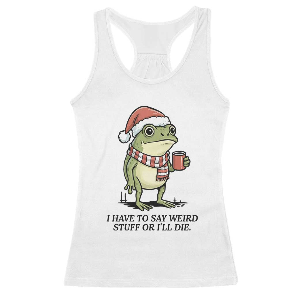 I Have to Say Weird Stuff Or I Will Die Racerback Tank Top Funny Frog Christmas Meme - Wonder Print Shop