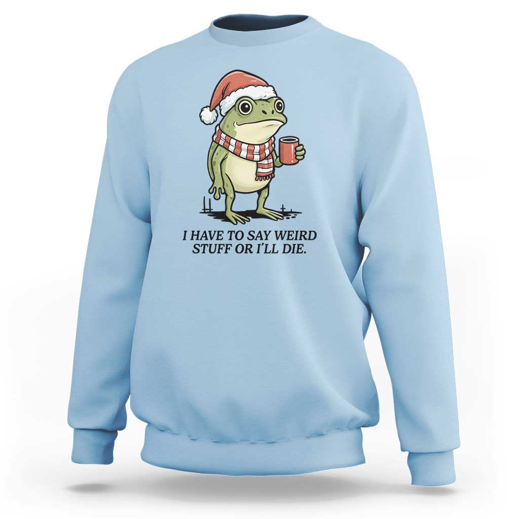 I Have to Say Weird Stuff Or I Will Die Sweatshirt Funny Frog Christmas Meme - Wonder Print Shop