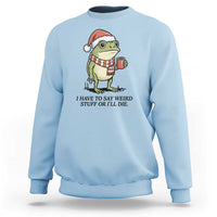 I Have to Say Weird Stuff Or I Will Die Sweatshirt Funny Frog Christmas Meme - Wonder Print Shop