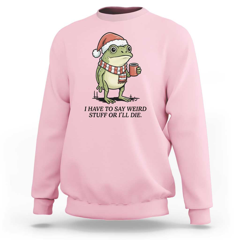 I Have to Say Weird Stuff Or I Will Die Sweatshirt Funny Frog Christmas Meme - Wonder Print Shop