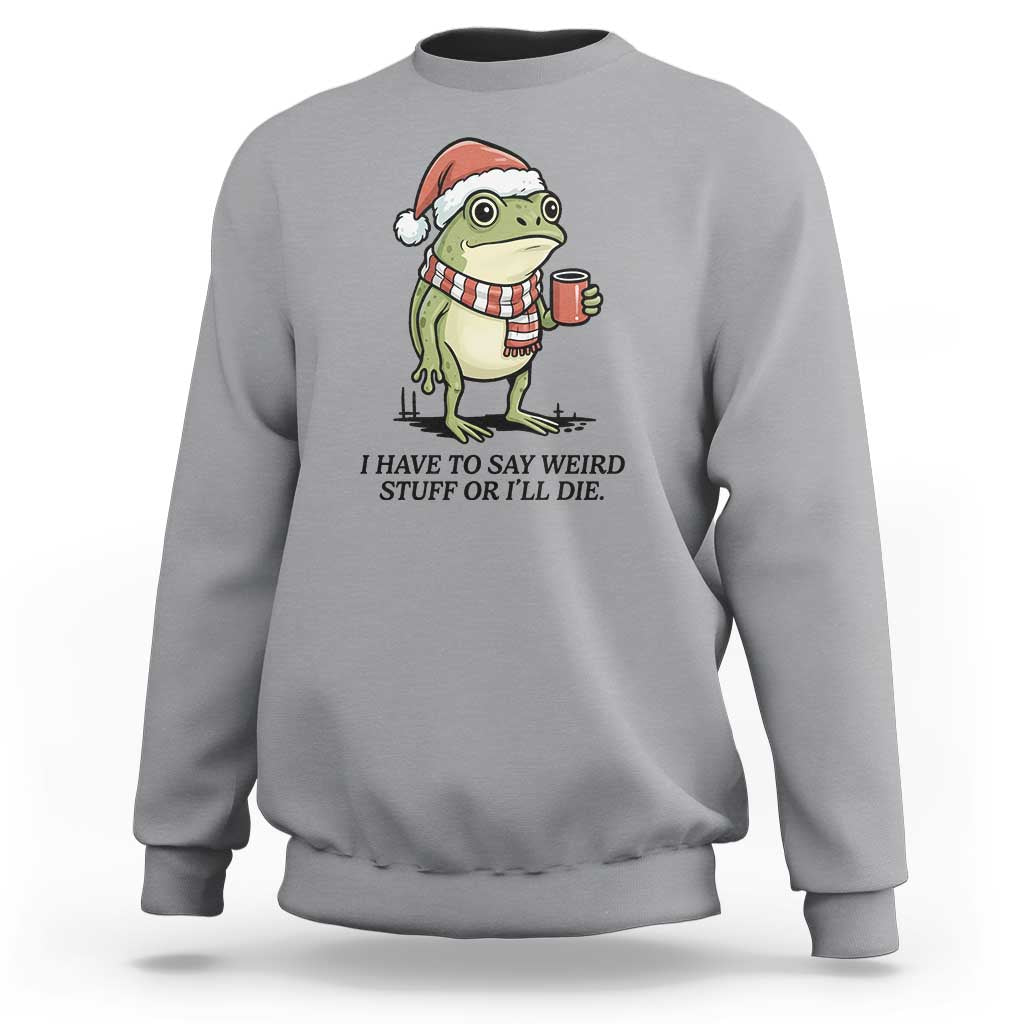 I Have to Say Weird Stuff Or I Will Die Sweatshirt Funny Frog Christmas Meme - Wonder Print Shop