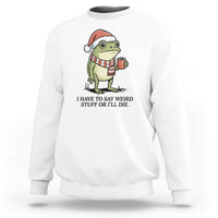 I Have to Say Weird Stuff Or I Will Die Sweatshirt Funny Frog Christmas Meme - Wonder Print Shop