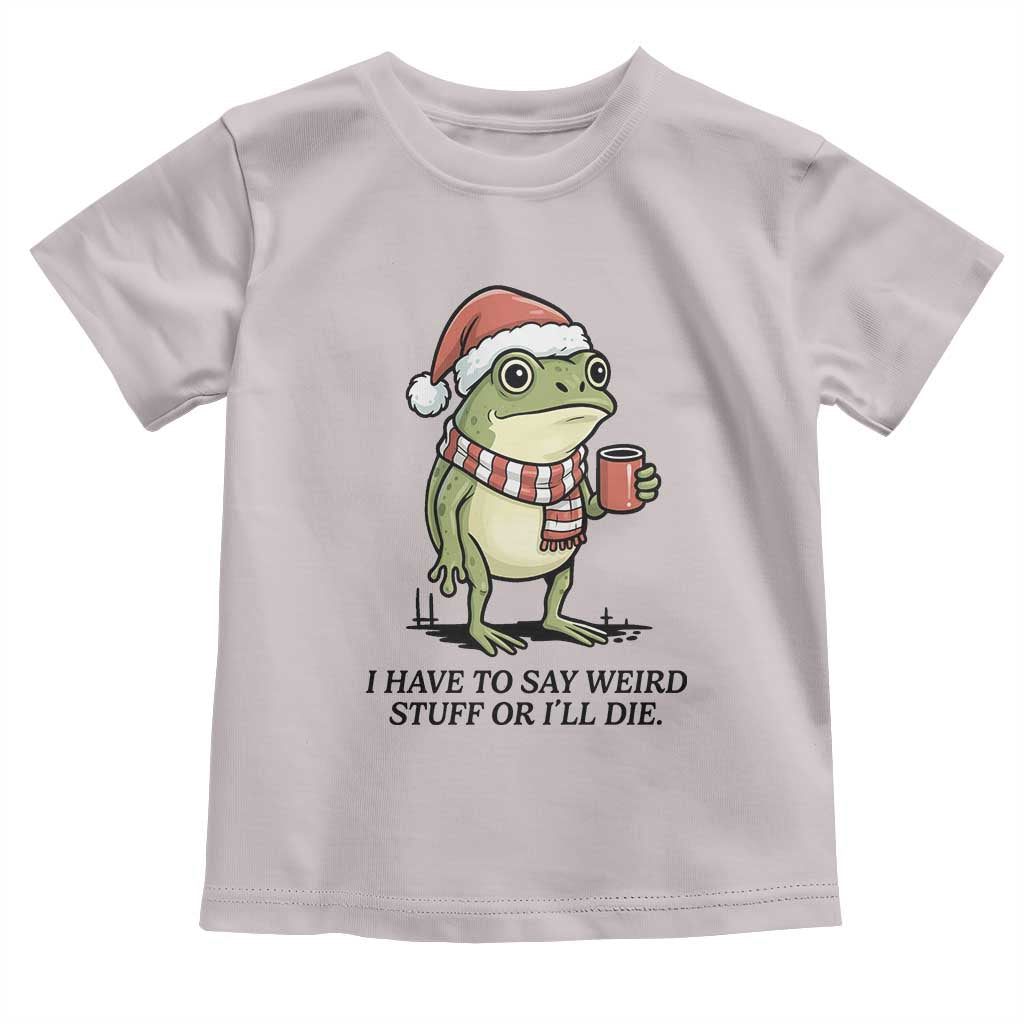 I Have to Say Weird Stuff Or I Will Die Toddler T Shirt Funny Frog Christmas Meme - Wonder Print Shop