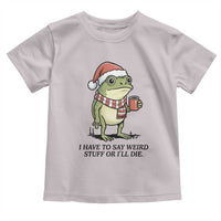 I Have to Say Weird Stuff Or I Will Die Toddler T Shirt Funny Frog Christmas Meme - Wonder Print Shop