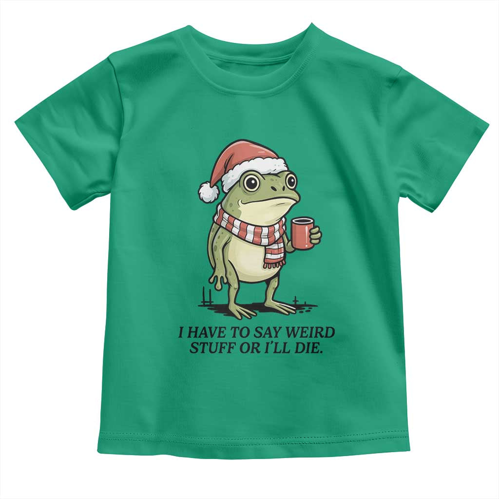 I Have to Say Weird Stuff Or I Will Die Toddler T Shirt Funny Frog Christmas Meme - Wonder Print Shop