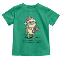 I Have to Say Weird Stuff Or I Will Die Toddler T Shirt Funny Frog Christmas Meme - Wonder Print Shop