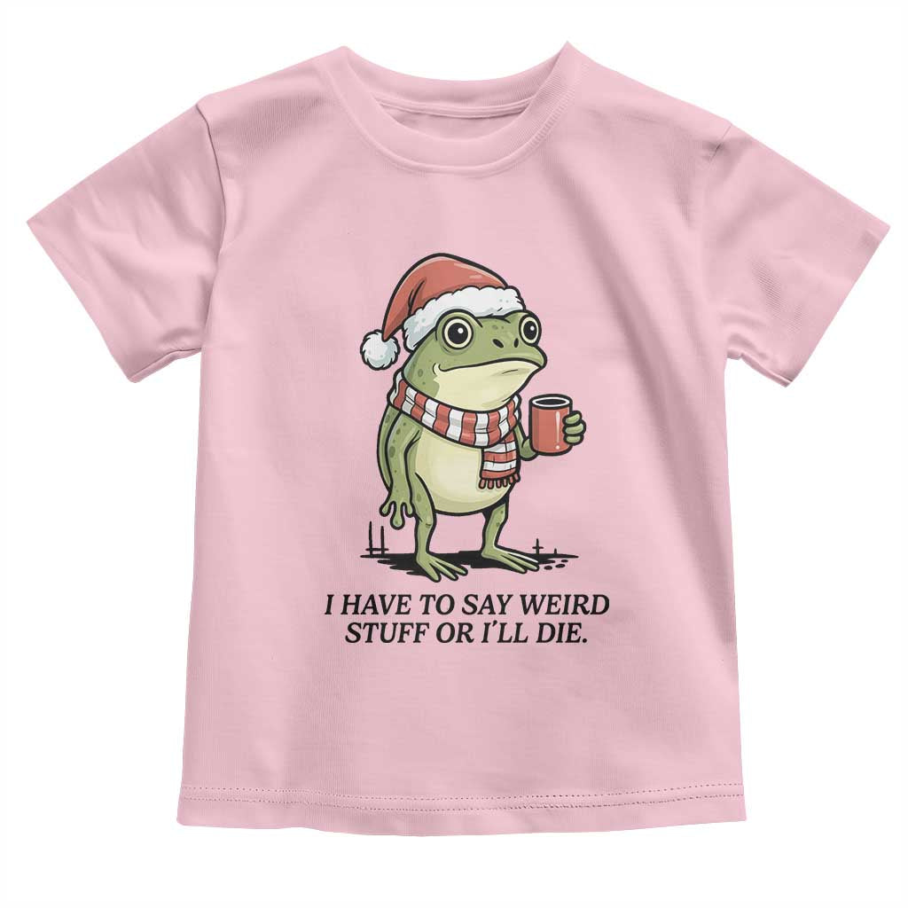 I Have to Say Weird Stuff Or I Will Die Toddler T Shirt Funny Frog Christmas Meme - Wonder Print Shop