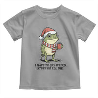 I Have to Say Weird Stuff Or I Will Die Toddler T Shirt Funny Frog Christmas Meme - Wonder Print Shop