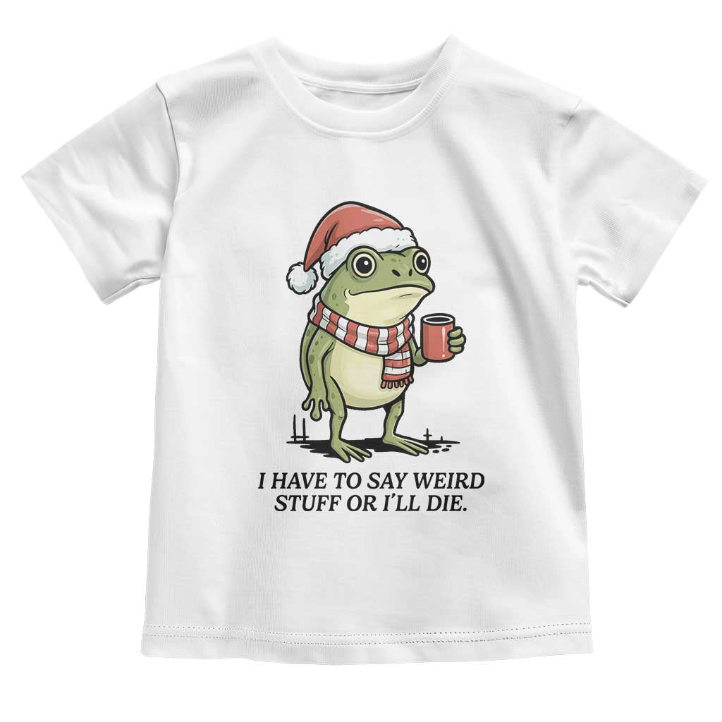 I Have to Say Weird Stuff Or I Will Die Toddler T Shirt Funny Frog Christmas Meme - Wonder Print Shop