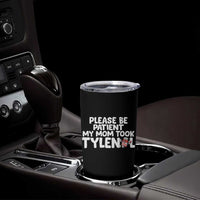 Please Be Patient My Mom Took Tylenol Tumbler Cup Funny Tylenol Joke - Wonder Print Shop