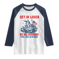 Get In Loser We’re Crossing The Delaware Raglan Shirt Funny 4th Of July American History